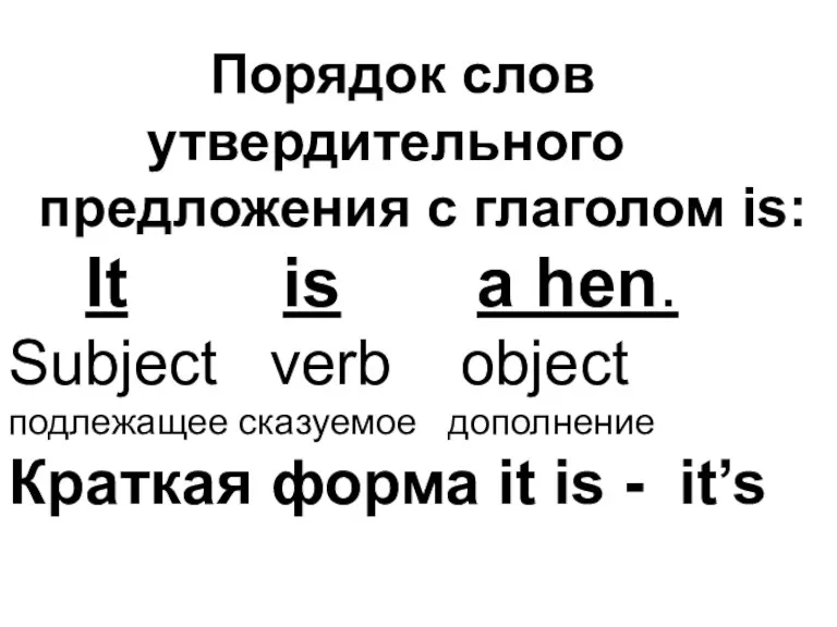 Порядок слов утвердительного предложения с глаголом is: It is a hen. Subject