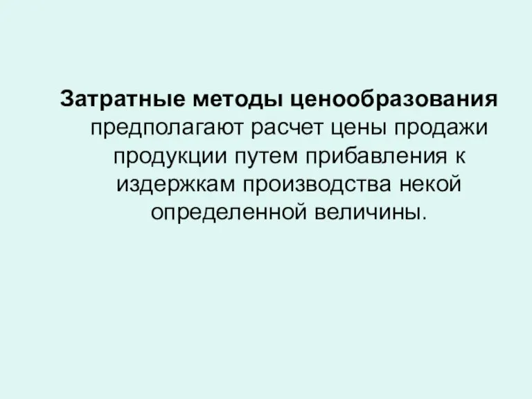 Затратные методы ценообразования предполагают расчет цены продажи продукции путем прибавления к издержкам производства некой определенной величины.