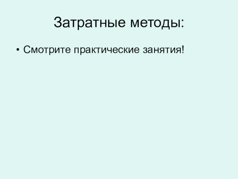 Затратные методы: Смотрите практические занятия!