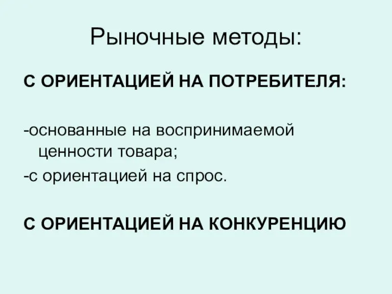 Рыночные методы: С ОРИЕНТАЦИЕЙ НА ПОТРЕБИТЕЛЯ: -основанные на воспринимаемой ценности товара; -с