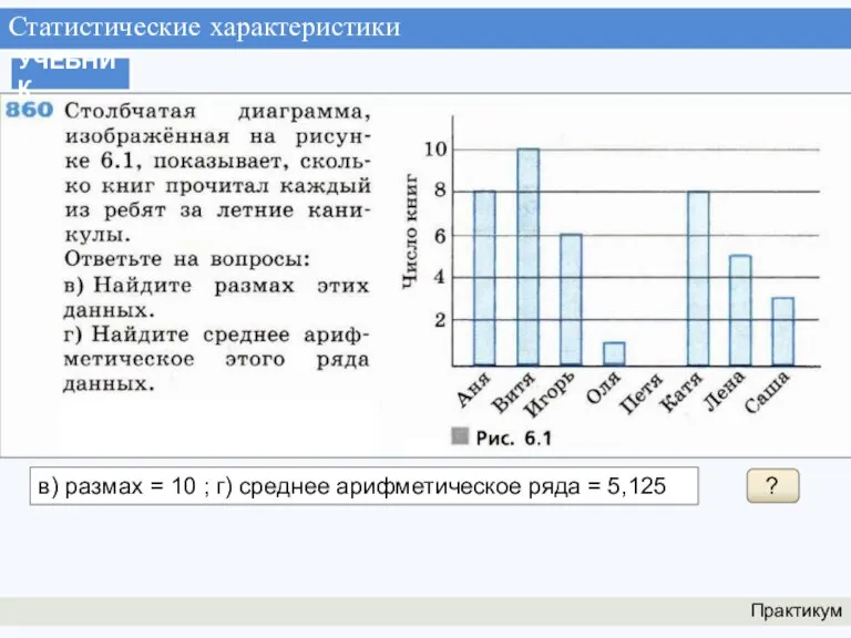 Статистические характеристики Практикум УЧЕБНИК ? в) размах = 10 ; г) среднее арифметическое ряда = 5,125