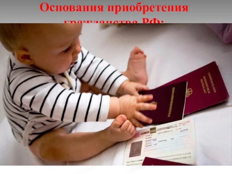 Основания приобретения гражданства РФ: 2. Гражданами России признаются по рождению: Ребенок является