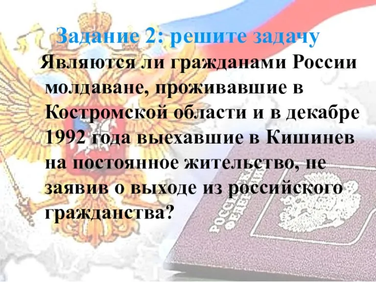 Задание 2: решите задачу Являются ли гражданами России молдаване, проживавшие в Костромской