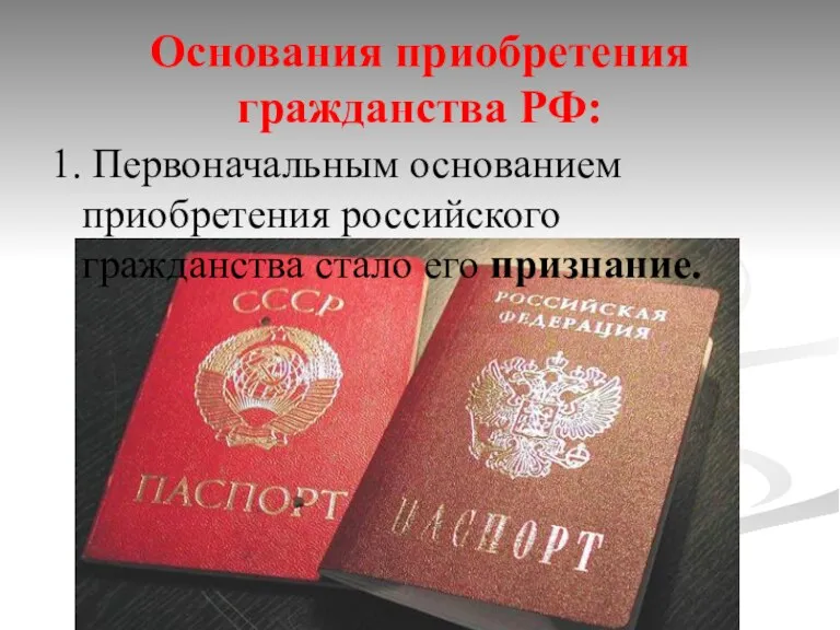 Основания приобретения гражданства РФ: 1. Первоначальным основанием приобретения российского гражданства стало его признание.