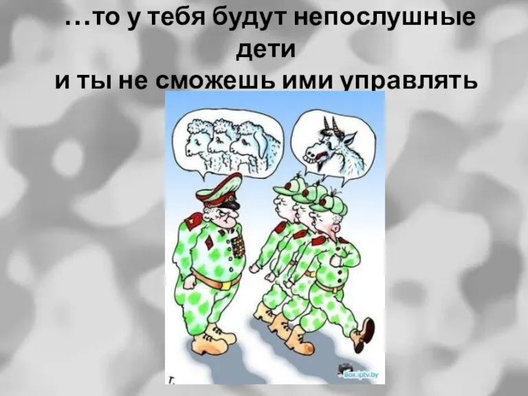 …то у тебя будут непослушные дети и ты не сможешь ими управлять