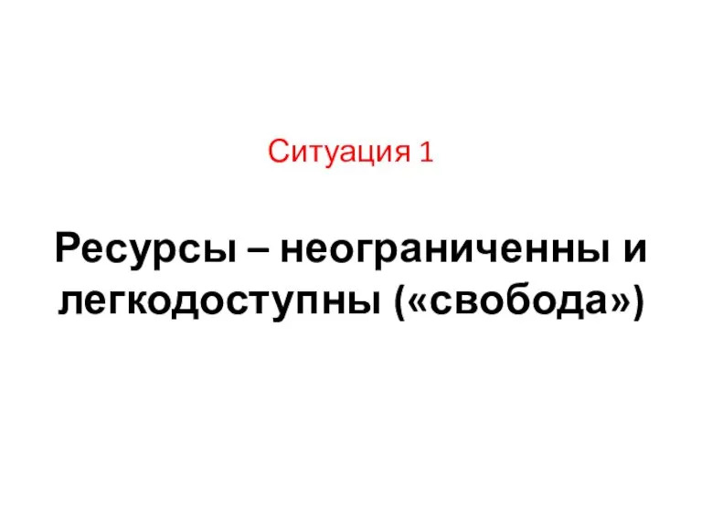 Ситуация 1 Ресурсы – неограниченны и легкодоступны («свобода»)