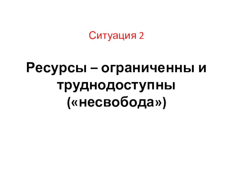 Ситуация 2 Ресурсы – ограниченны и труднодоступны («несвобода»)