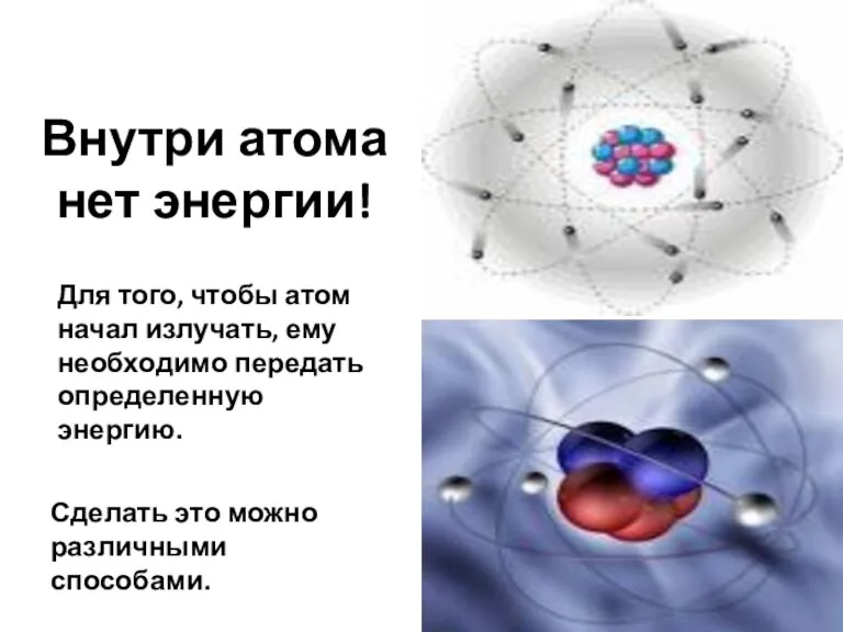 Внутри атома нет энергии! Для того, чтобы атом начал излучать, ему необходимо