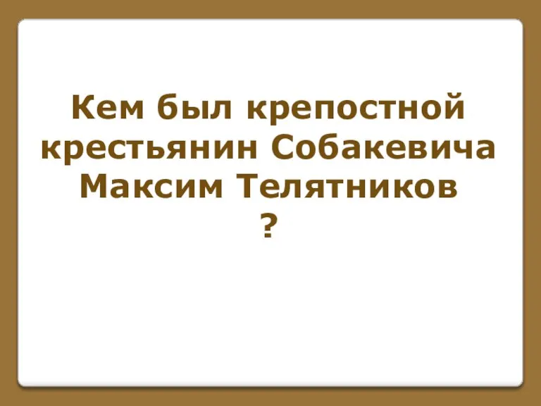 Кем был крепостной крестьянин Собакевича Максим Телятников ?