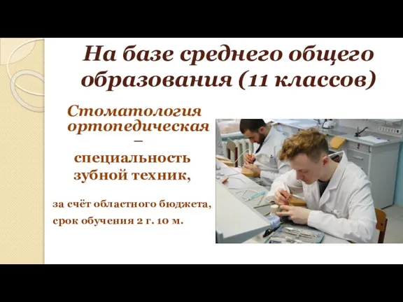 На базе среднего общего образования (11 классов) Стоматология ортопедическая– специальность зубной техник,