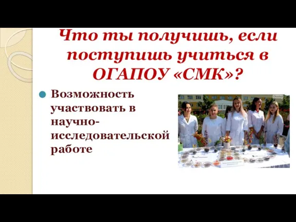 Что ты получишь, если поступишь учиться в ОГАПОУ «СМК»? Возможность участвовать в научно-исследовательской работе