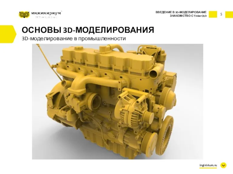 5 ВВЕДЕНИЕ В 3D-МОДЕЛИРОВАНИЕ ЗНАКОМСТВО С TinkerCAD inginirium.ru ОСНОВЫ 3D-МОДЕЛИРОВАНИЯ 3D-моделирование в промышленности