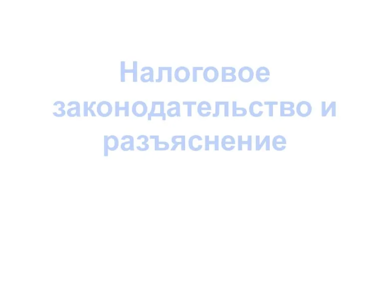 Налоговое законодательство и разъяснение