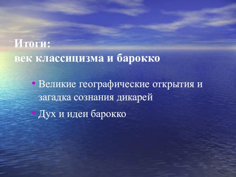 Итоги: век классицизма и барокко Великие географические открытия и загадка сознания дикарей Дух и идеи барокко