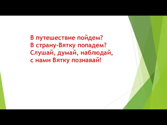 В путешествие пойдем? В страну-Вятку попадем? Слушай, думай, наблюдай, с нами Вятку познавай!