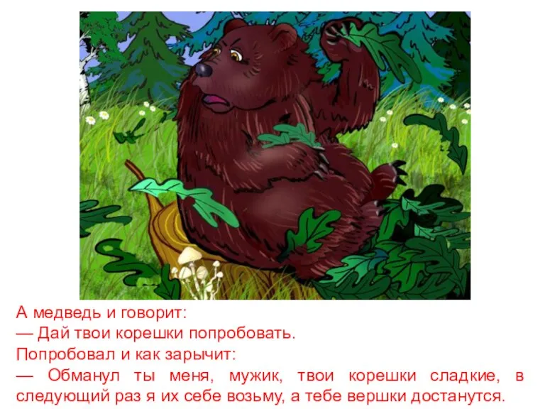 А медведь и говорит: — Дай твои корешки попробовать. Попробовал и как