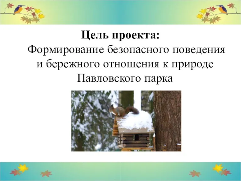 Цель проекта: Формирование безопасного поведения и бережного отношения к природе Павловского парка
