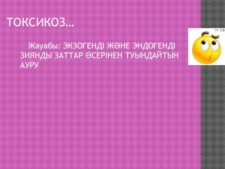 ТОКСИКОЗ… Жауабы: ЭКЗОГЕНДІ ЖӘНЕ ЭНДОГЕНДІ ЗИЯНДЫ ЗАТТАР ӘСЕРІНЕН ТУЫНДАЙТЫН АУРУ