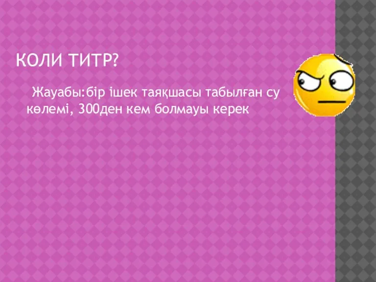 КОЛИ ТИТР? Жауабы:бір ішек таяқшасы табылған су көлемі, 300ден кем болмауы керек