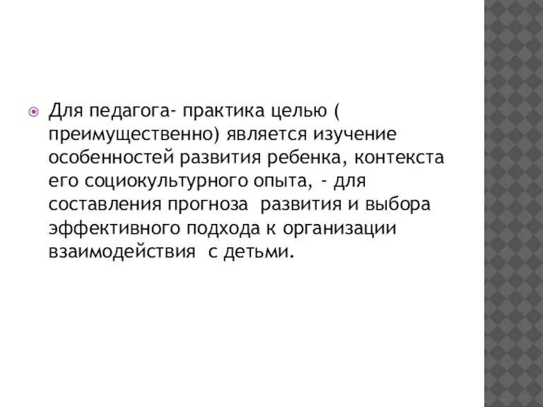 Для педагога- практика целью ( преимущественно) является изучение особенностей развития ребенка, контекста