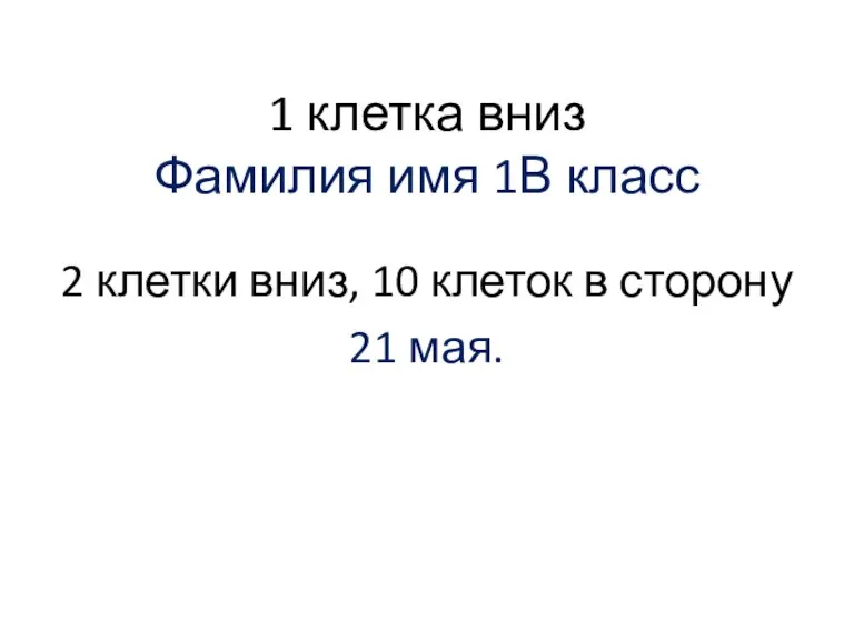 1 клетка вниз Фамилия имя 1В класс 2 клетки вниз, 10 клеток в сторону 21 мая.