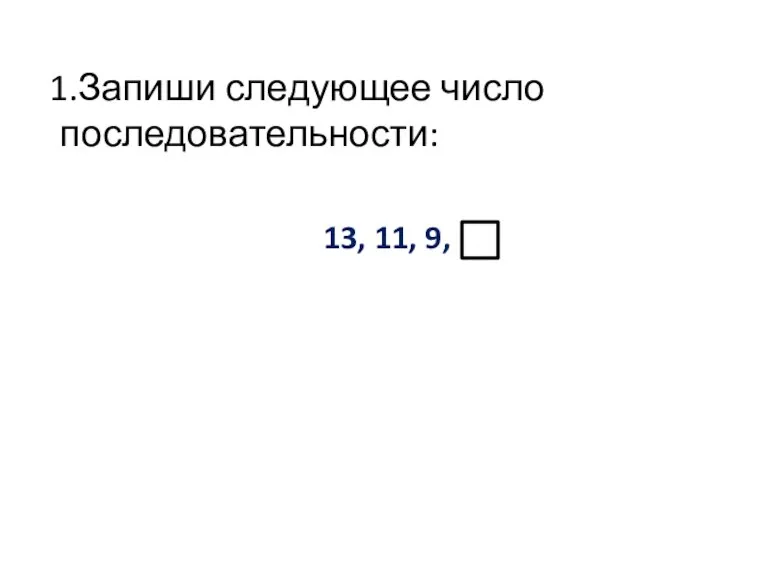 1.Запиши следующее число последовательности: 13, 11, 9,