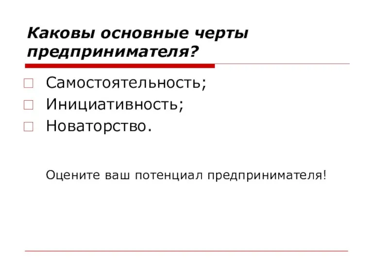 Каковы основные черты предпринимателя? Самостоятельность; Инициативность; Новаторство. Оцените ваш потенциал предпринимателя!