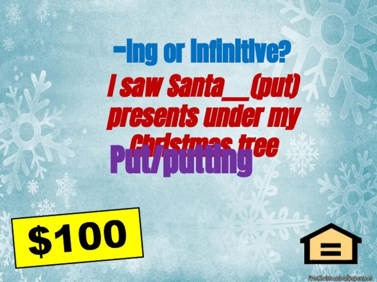 -ing or infinitive? I saw Santa___(put) presents under my Christmas tree $100 Put/putting