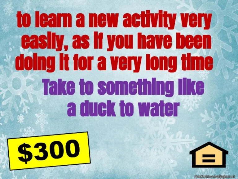 to learn a new activity very easily, as if you have been