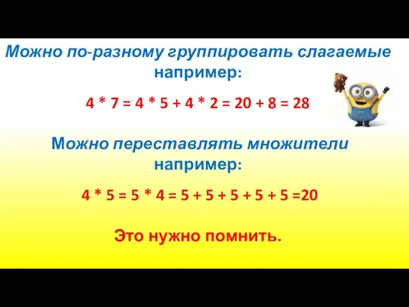 Можно по-разному группировать слагаемые например: 4 * 7 = 4 * 5