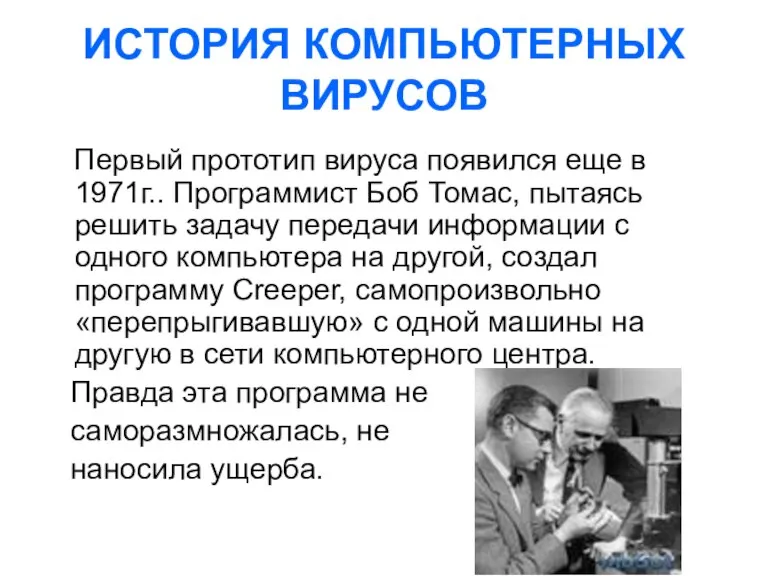 ИСТОРИЯ КОМПЬЮТЕРНЫХ ВИРУСОВ Первый прототип вируса появился еще в 1971г.. Программист Боб