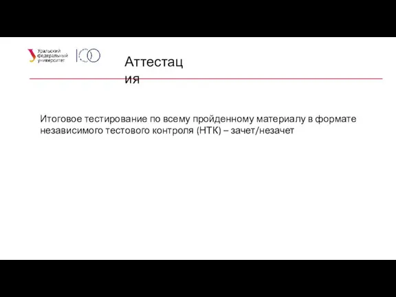 Аттестация Итоговое тестирование по всему пройденному материалу в формате независимого тестового контроля (НТК) – зачет/незачет