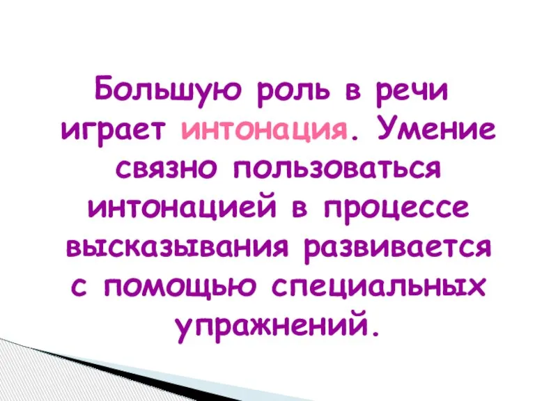 Большую роль в речи играет интонация. Умение связно пользоваться интонацией в процессе