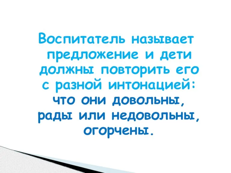 Воспитатель называет предложение и дети должны повторить его с разной интонацией: что