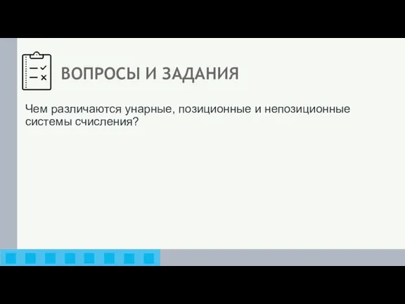 ВОПРОСЫ И ЗАДАНИЯ Чем различаются унарные, позиционные и непозиционные системы счисления?