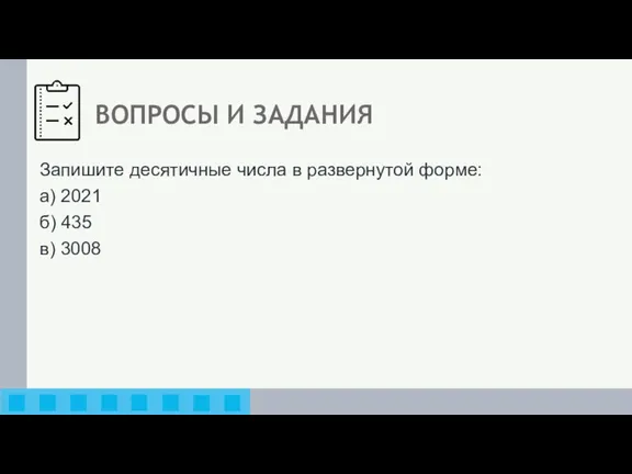 ВОПРОСЫ И ЗАДАНИЯ Запишите десятичные числа в развернутой форме: а) 2021 б) 435 в) 3008