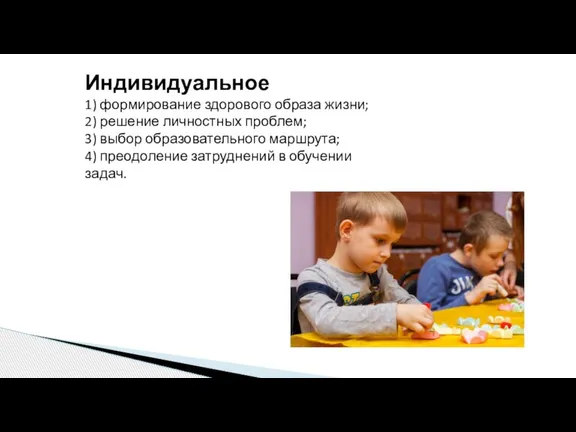 Индивидуальное 1) формирование здорового образа жизни; 2) решение личностных проблем; 3) выбор