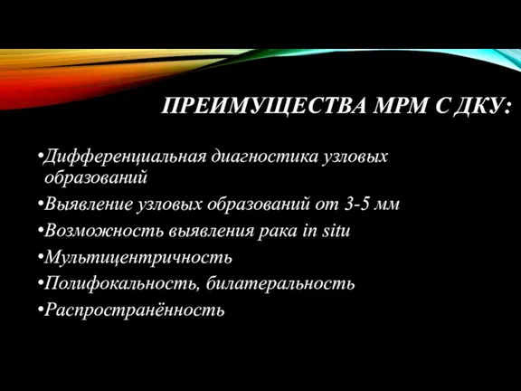 ПРЕИМУЩЕСТВА МРМ С ДКУ: Дифференциальная диагностика узловых образований Выявление узловых образований от