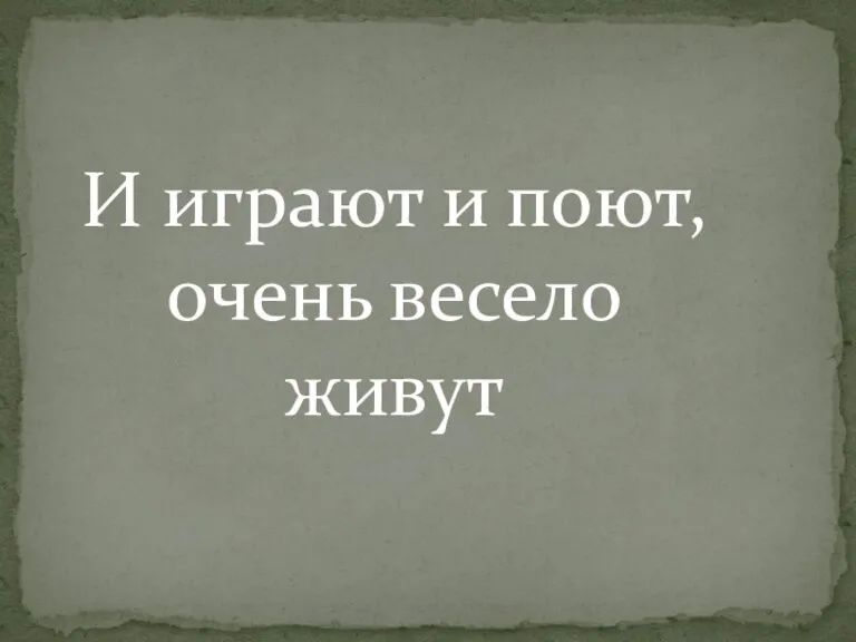 И играют и поют, очень весело живут