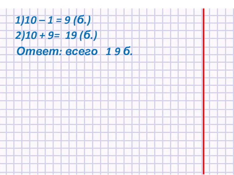1)10 – 1 = 9 (б.) 2)10 + 9= 19 (б.) Ответ: всего 1 9 б.