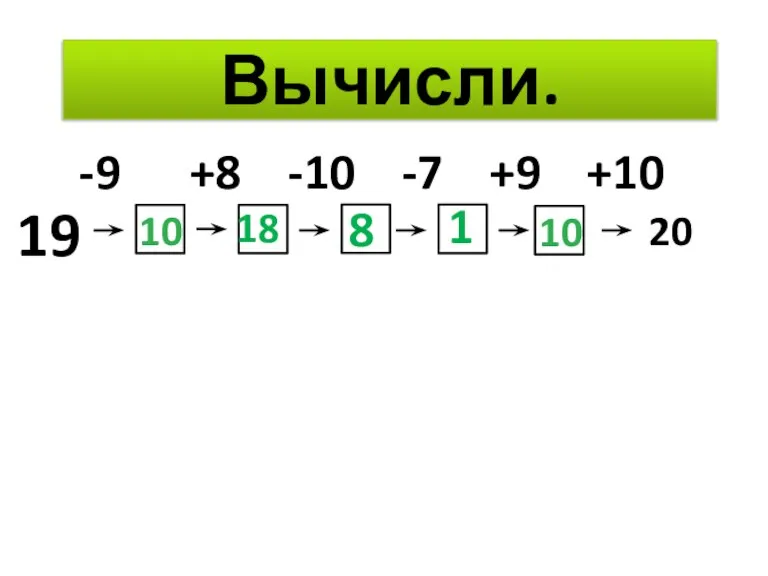 Вычисли. 19 -9 +8 -10 -7 +9 +10 10 18 8 1 10 20