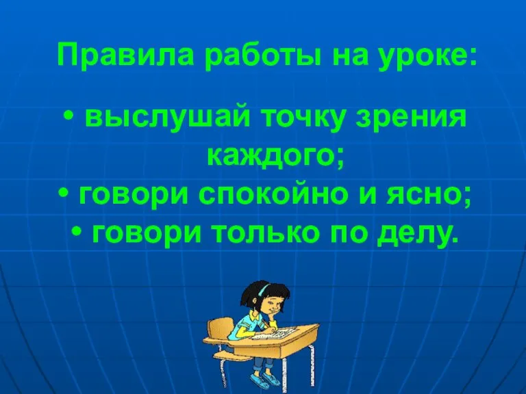 Правила работы на уроке: выслушай точку зрения каждого; говори спокойно и ясно; говори только по делу.