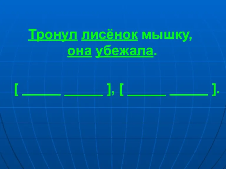 Тронул лисёнок мышку, она убежала. [ _____ ], [ _____ ].