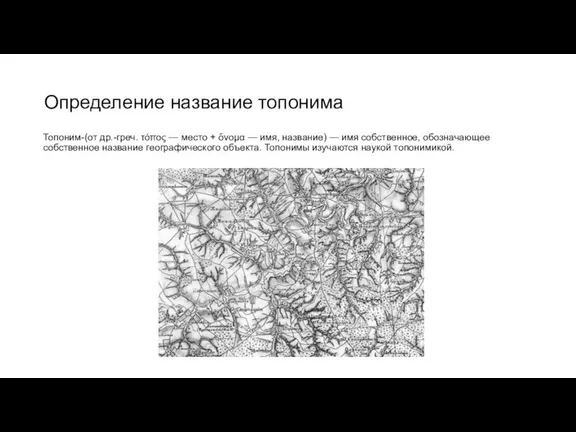 Определение название топонима Топоним-(от др.-греч. τόπος — место + ὄνομα — имя,