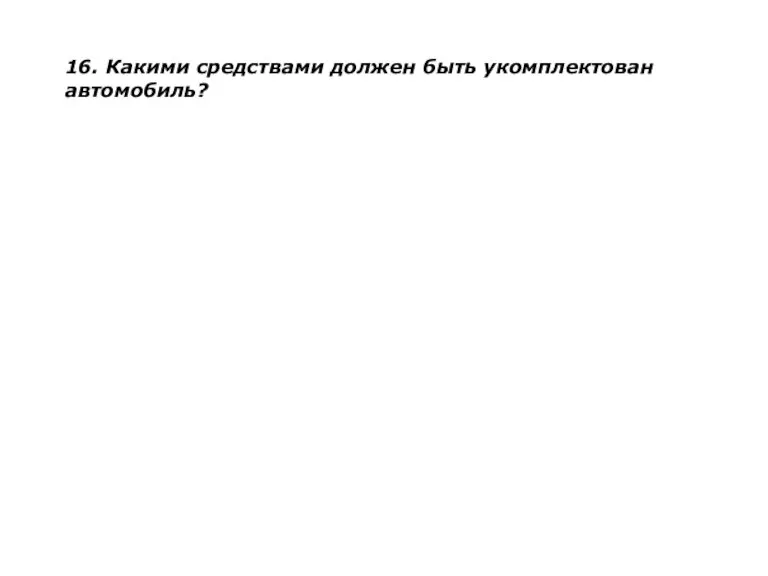 16. Какими средствами должен быть укомплектован автомобиль?