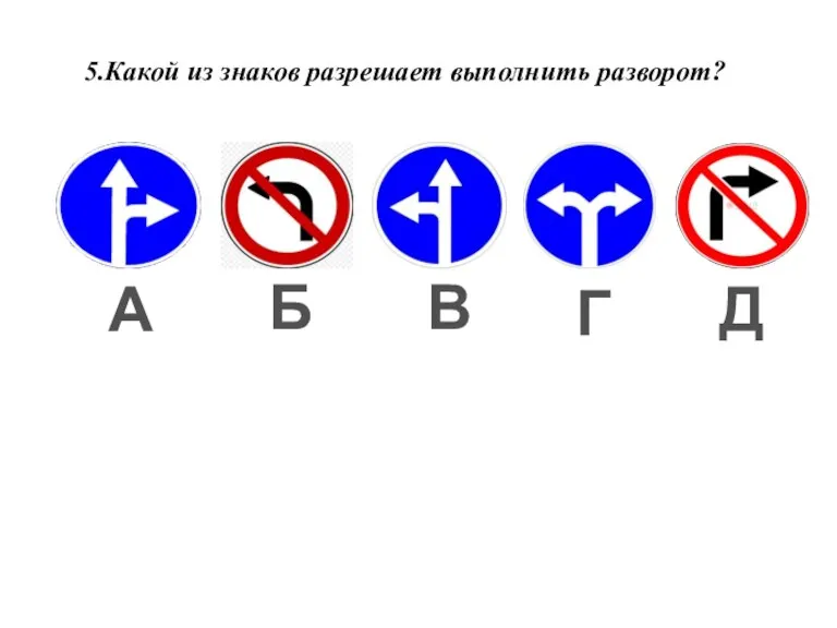 5.Какой из знаков разрешает выполнить разворот? А Б В Г Д