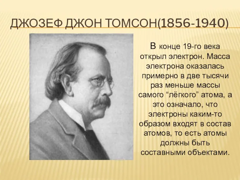 ДЖОЗЕФ ДЖОН ТОМСОН(1856-1940) В конце 19-го века открыл электрон. Масса электрона оказалась