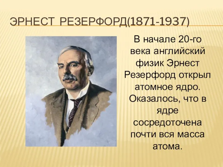 ЭРНЕСТ РЕЗЕРФОРД(1871-1937) В начале 20-го века английский физик Эрнест Резерфорд открыл атомное