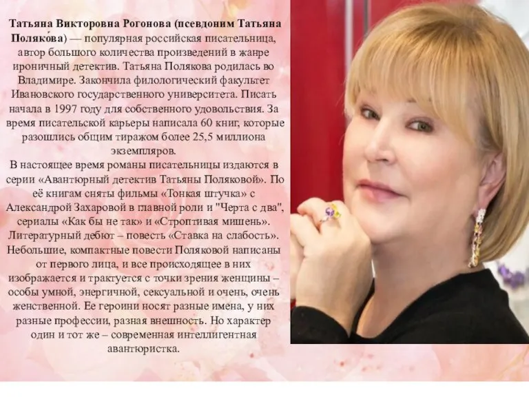 Татьяна Викторовна Рогонова (псевдоним Татьяна Поляко́ва) — популярная российская писательница, автор большого