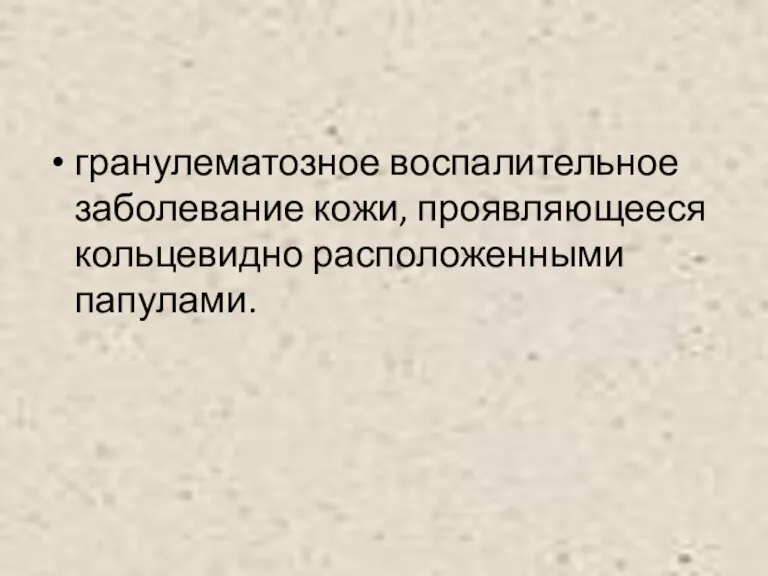 гранулематозное воспалительное заболевание кожи, проявляющееся кольцевидно расположенными папулами.